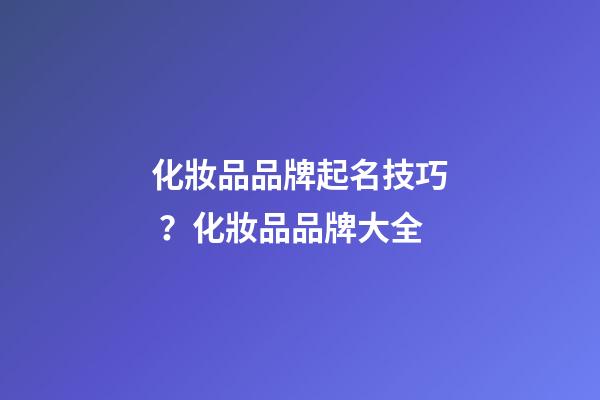 化妝品品牌起名技巧？化妝品品牌大全-第1張-商標(biāo)起名-玄機派